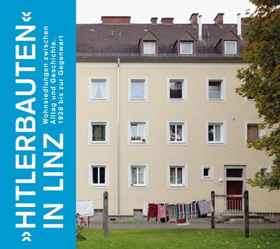 Begleitpublikation zur Ausstellung: "Hitlerbauten" in Linz. Wohnsiedlungen zwischen Alltag und Geschichte. 1938 bis zur Gegenwart